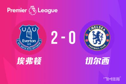 切爾西英超連敗 埃弗頓2-0勝藍軍近5輪僅1勝