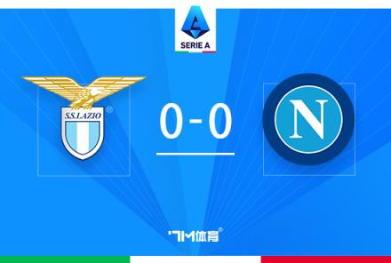 意甲-那不勒斯 vs 拉齊奧：雙方全場(chǎng)僅一次射正，戰(zhàn)平收?qǐng)? title=